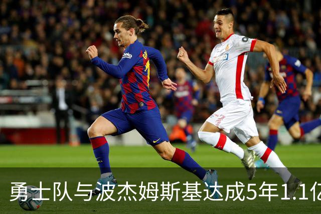勇士队与波杰姆斯基达成5年1.1亿续约协议