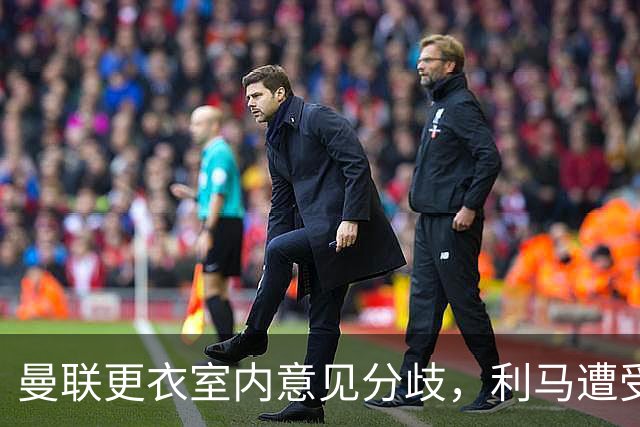 曼联更衣室内意见分歧，利马遭受批评但亦获得支持